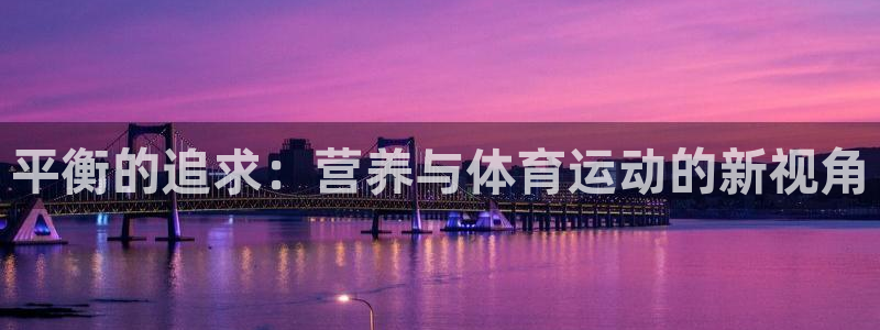 哈哈体育下载：平衡的追求：营养与体育运动的新视角