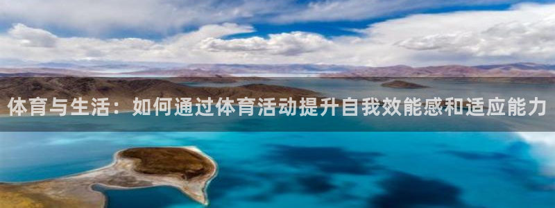 哈哈体育下载：体育与生活：如何通过体育活动提升自我效能感和适应能力