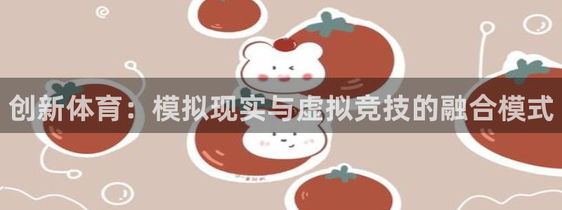 哈哈体育：创新体育：模拟现实与虚拟竞技的融合模式