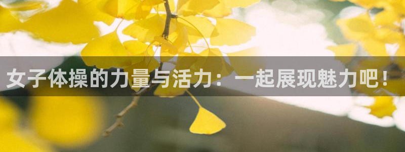 哈哈体育十年：女子体操的力量与活力：一起展现魅力吧！
